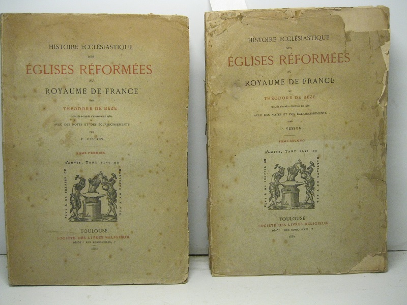 Histoire ecclesiastique des églises reformées au royaume de France par T. de B. Publiée d'apres l'edition de 1580 avec des notes et des aclaircissements par P. Vesson. Tome premier (- deuxieme).